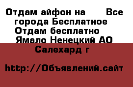 Отдам айфон на 32 - Все города Бесплатное » Отдам бесплатно   . Ямало-Ненецкий АО,Салехард г.